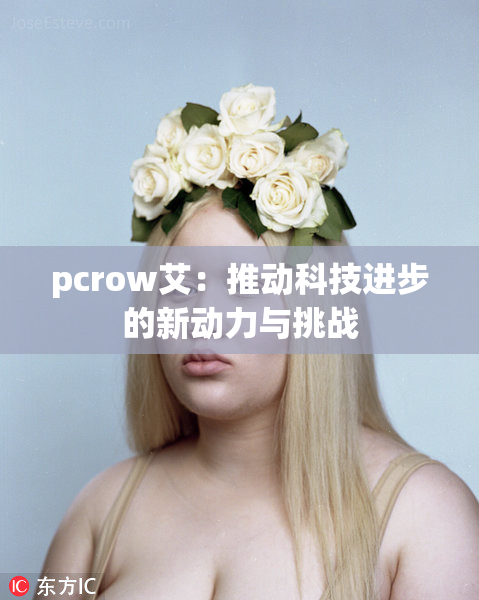 pcrow艾：推动科技进步的新动力与挑战