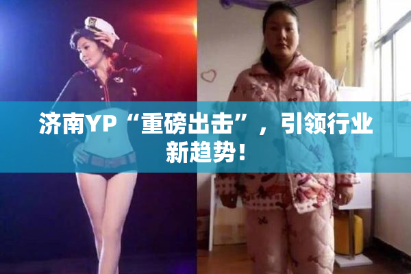 济南YP“重磅出击”，引领行业新趋势！