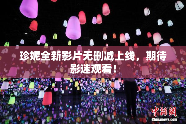 珍妮全新影片无删减上线，期待影迷观看！