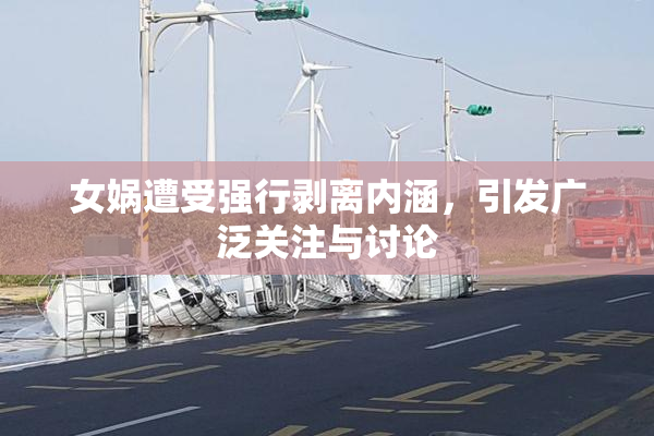 女娲遭受强行剥离内涵，引发广泛关注与讨论