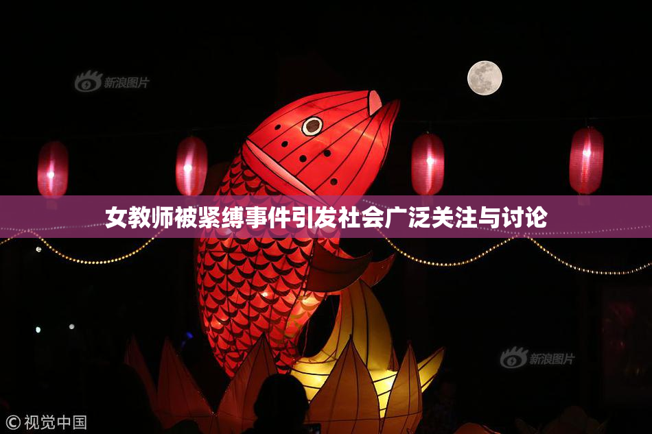 女教师被紧缚事件引发社会广泛关注与讨论
