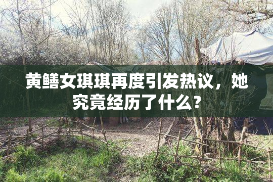 黄鳝女琪琪再度引发热议，她究竟经历了什么？