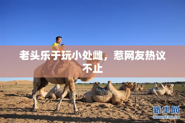 老头乐于玩小处雌，惹网友热议不止