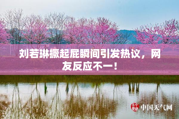 刘若琳撅起屁瞬间引发热议，网友反应不一！