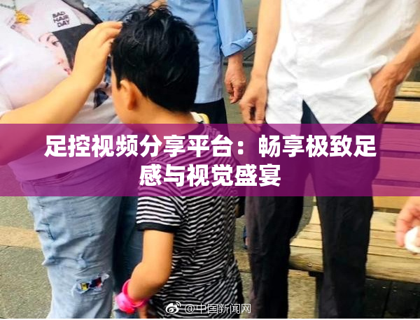 足控视频分享平台：畅享极致足感与视觉盛宴