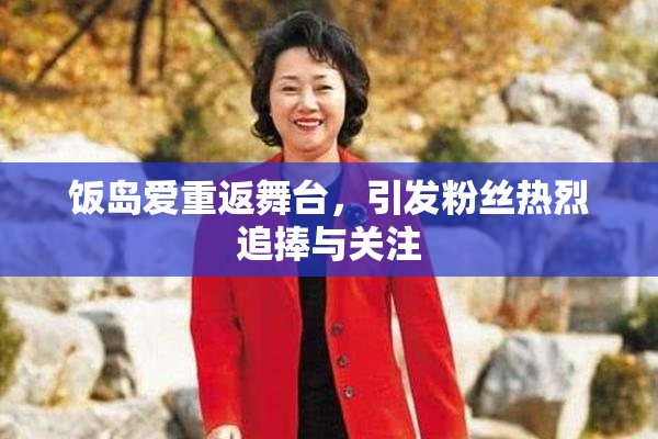 饭岛爱重返舞台，引发粉丝热烈追捧与关注