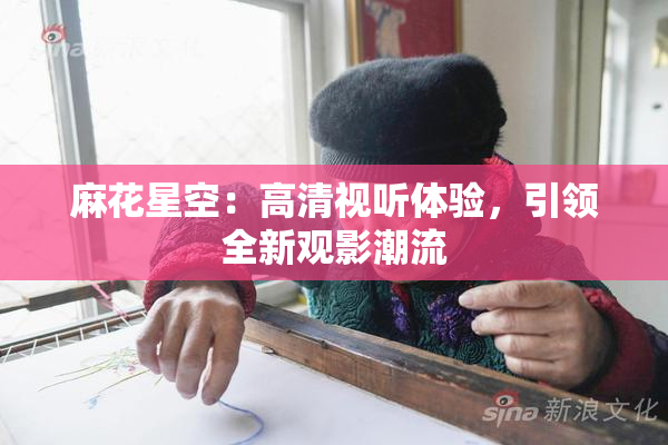 麻花星空：高清视听体验，引领全新观影潮流
