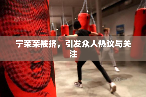 宁荣荣被挤，引发众人热议与关注