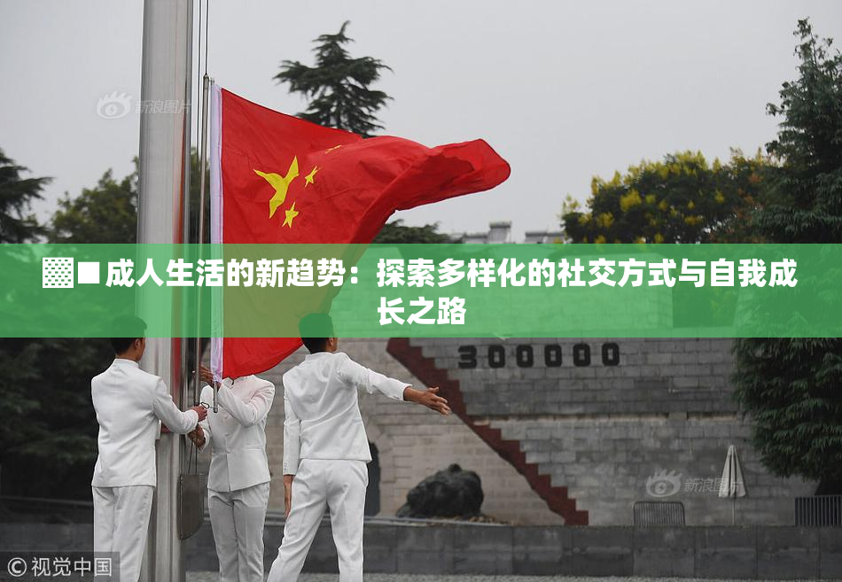 ▓■成人生活的新趋势：探索多样化的社交方式与自我成长之路