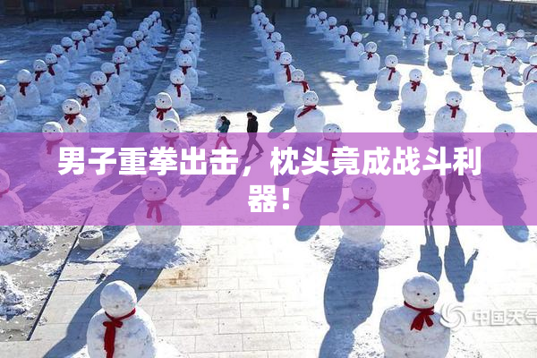 男子重拳出击，枕头竟成战斗利器！