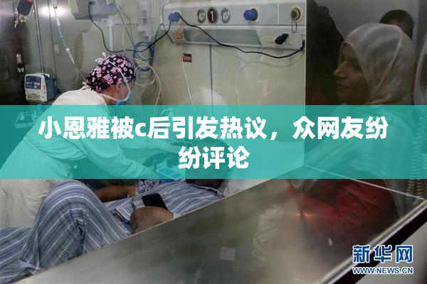 小恩雅被c后引发热议，众网友纷纷评论