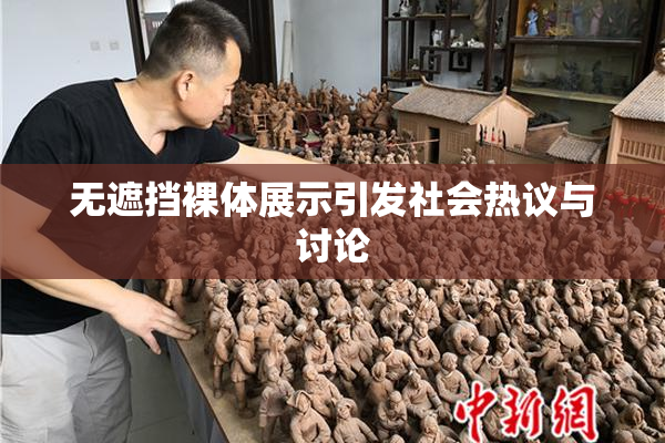 无遮挡裸体展示引发社会热议与讨论