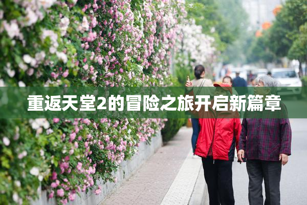 重返天堂2的冒险之旅开启新篇章