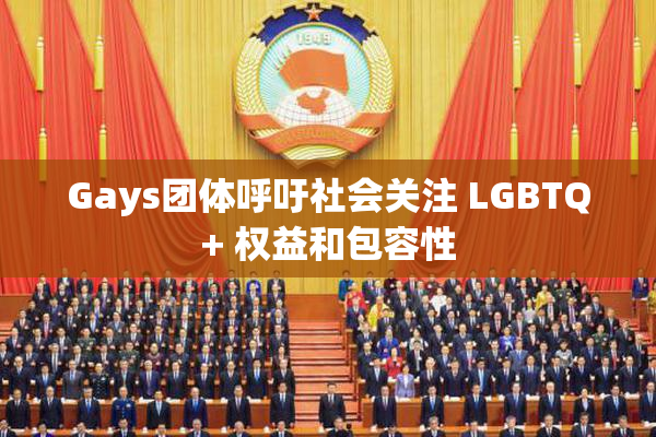 Gays团体呼吁社会关注 LGBTQ+ 权益和包容性