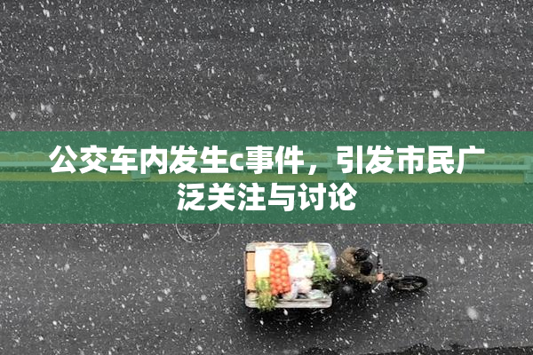 公交车内发生c事件，引发市民广泛关注与讨论
