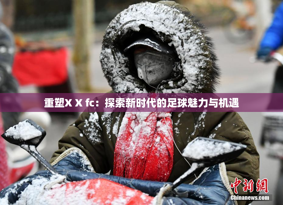 重塑X X fc：探索新时代的足球魅力与机遇