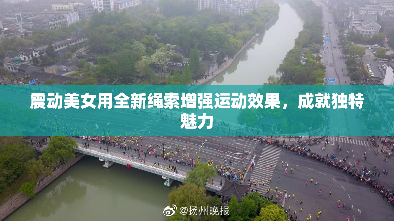 震动美女用全新绳索增强运动效果，成就独特魅力