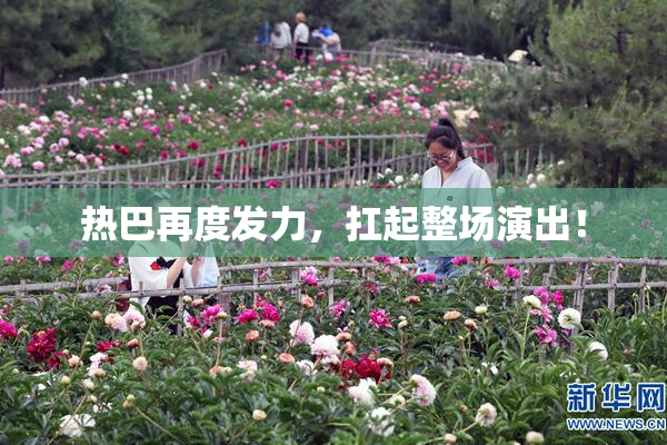 热巴再度发力，扛起整场演出！