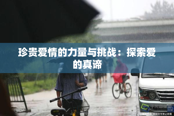 珍贵爱情的力量与挑战：探索爱的真谛