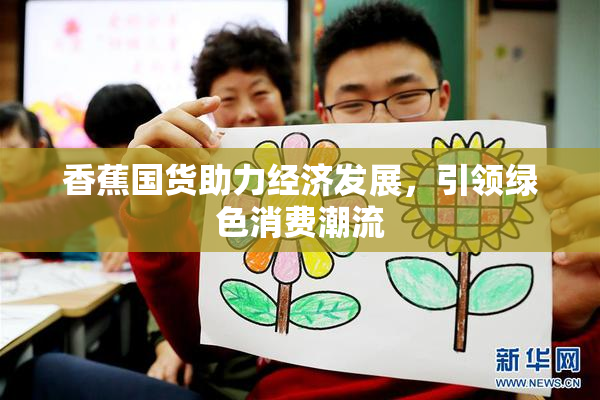 香蕉国货助力经济发展，引领绿色消费潮流