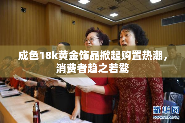 成色18k黄金饰品掀起购置热潮，消费者趋之若鹜