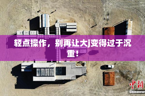 轻点操作，别再让大j变得过于沉重！