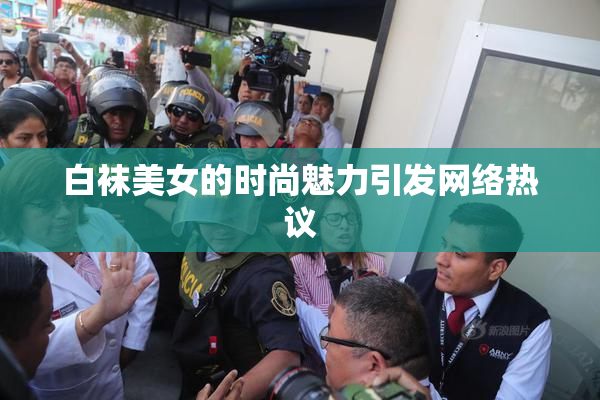 白袜美女的时尚魅力引发网络热议