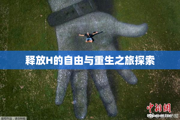 释放H的自由与重生之旅探索