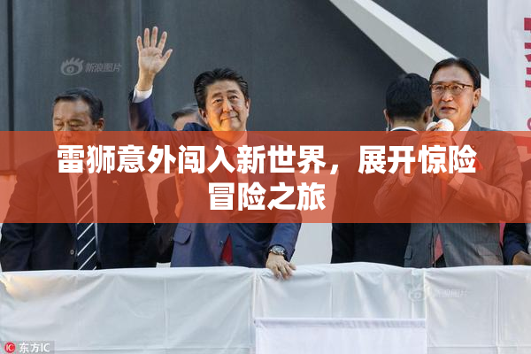 雷狮意外闯入新世界，展开惊险冒险之旅