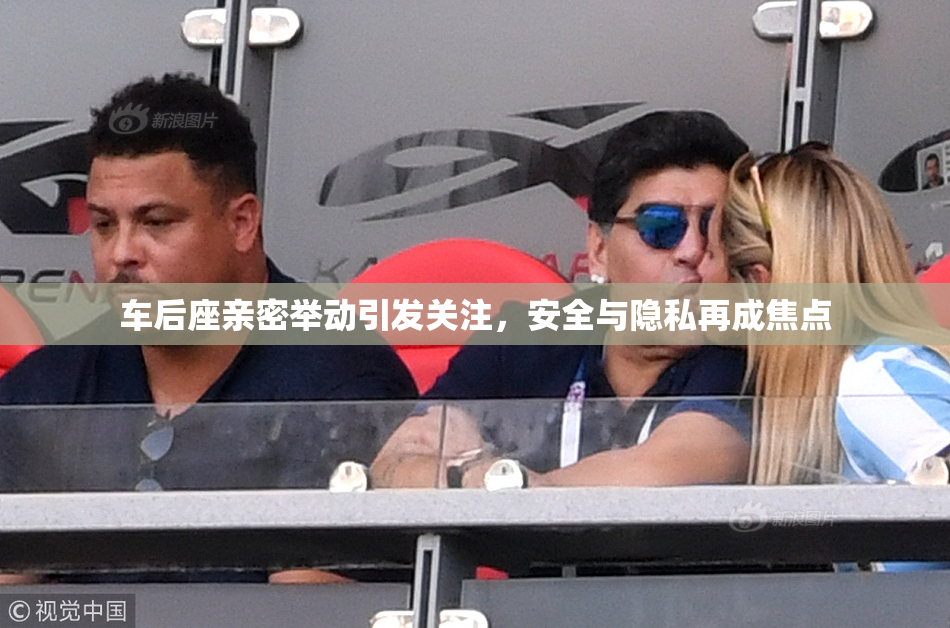车后座亲密举动引发关注，安全与隐私再成焦点