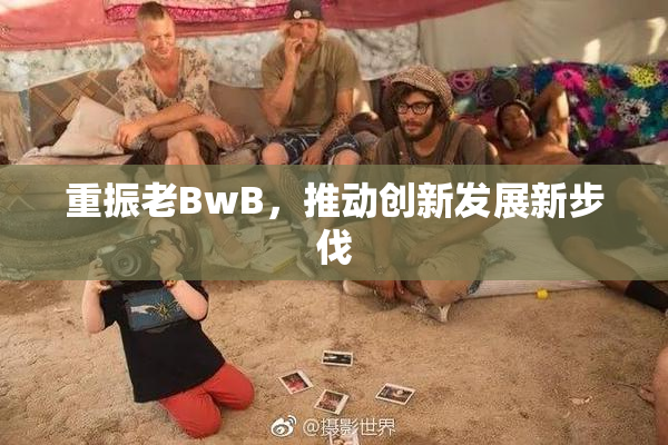 重振老BwB，推动创新发展新步伐