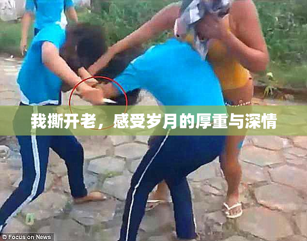 我撕开老，感受岁月的厚重与深情