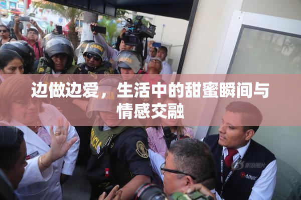 边做边爱，生活中的甜蜜瞬间与情感交融