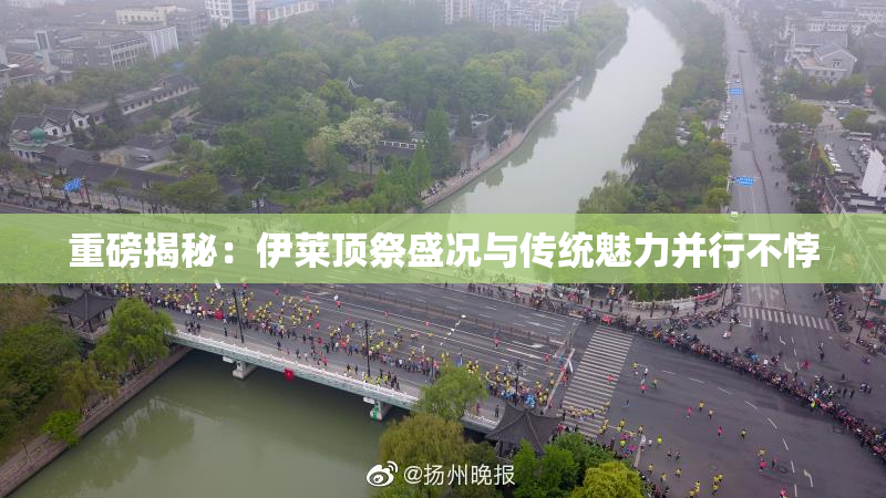重磅揭秘：伊莱顶祭盛况与传统魅力并行不悖