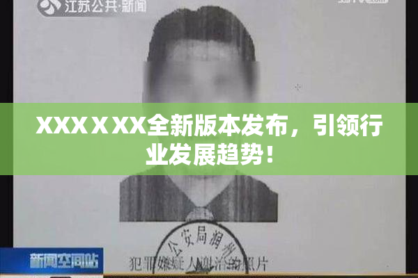 XXXⅩXX全新版本发布，引领行业发展趋势！