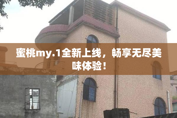 蜜桃my.1全新上线，畅享无尽美味体验！