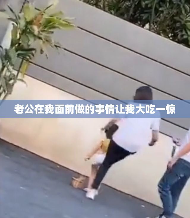老公在我面前做的事情让我大吃一惊
