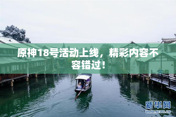 原神18号活动上线，精彩内容不容错过！