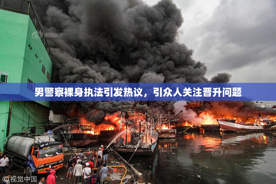 男警察裸身执法引发热议，引众人关注晋升问题