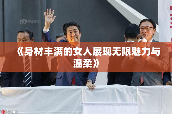 《身材丰满的女人展现无限魅力与温柔》