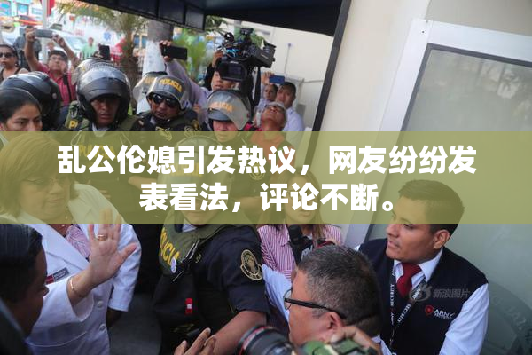 乱公伦媳引发热议，网友纷纷发表看法，评论不断。
