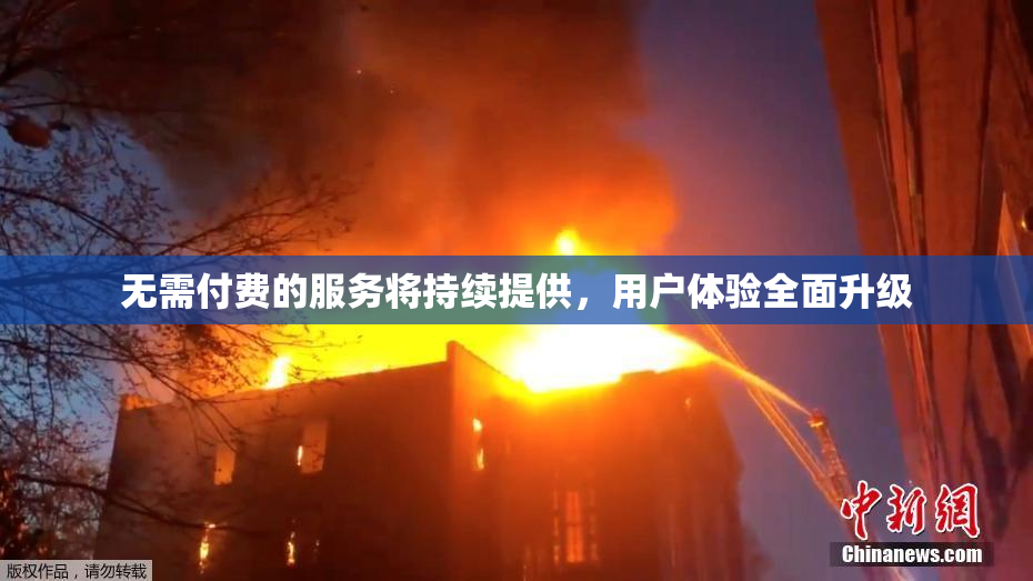 无需付费的服务将持续提供，用户体验全面升级