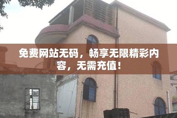 免费网站无码，畅享无限精彩内容，无需充值！
