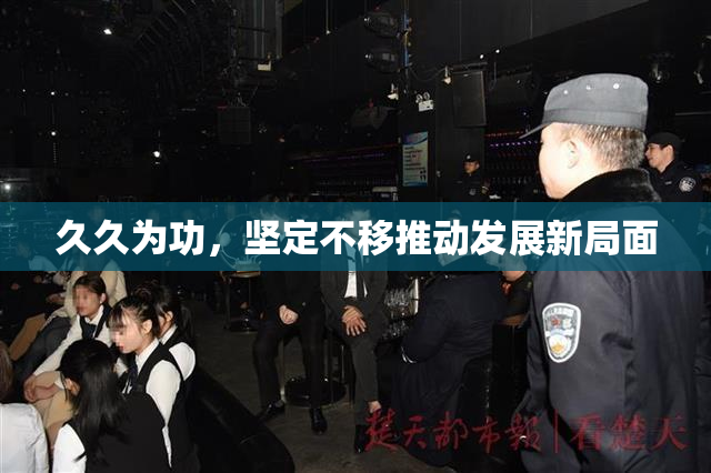 久久为功，坚定不移推动发展新局面