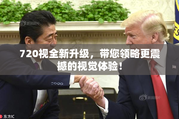 720视全新升级，带您领略更震撼的视觉体验！