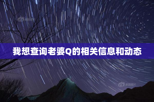 我想查询老婆Q的相关信息和动态
