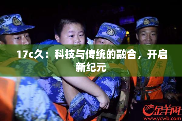 17c久：科技与传统的融合，开启新纪元