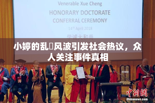 小婷的乱婬风波引发社会热议，众人关注事件真相