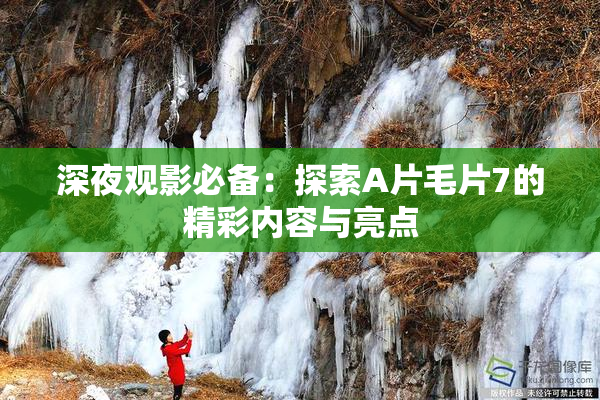 深夜观影必备：探索A片毛片7的精彩内容与亮点
