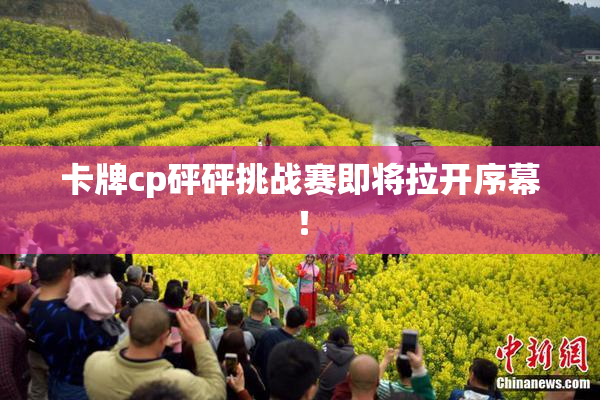 卡牌cp砰砰挑战赛即将拉开序幕！